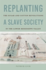 Image for Replanting a Slave Society: The Sugar and Cotton Revolutions in the Lower Mississippi Valley