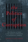 Image for The politics of corruption  : the election of 1824 and the making of presidents in Jacksonian America