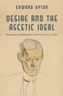 Image for Desire and the Ascetic Ideal: Buddhism and Hinduism in the Works of T.S. Eliot