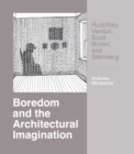 Image for Boredom and the Architectural Imagination: Rudofsky, Venturi, Scott Brown, and Steinberg : Rudofsky, Venturi, Scott Brown, and Steinberg