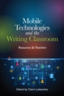 Image for Mobile Technologies and the Writing Classroom : Resources for Teachers