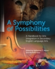 Image for A Symphony of Possibilities : A Handbook for Arts Integration in Secondary English Language Arts