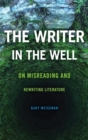 Image for The Writer in the Well : On Misreading and Rewriting Literature