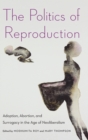 Image for The Politics of Reproduction : Adoption, Abortion, and Surrogacy in the Age of Neoliberalism