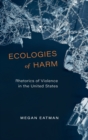 Image for Ecologies of harm  : rhetorics of violence in the United States