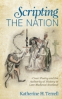 Image for Scripting the nation  : court poetry and the authority of history in late medieval Scotland