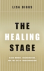 Image for The healing stage  : Black women, incarceration, and the art of transformation