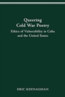 Image for Queering Cold War Poetry : Ethics of Vulnerability in Cuba and the United States