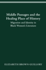 Image for MIDDLE PASSAGES AND THE HEALING PLACE OF HISTORY: MIGRATION AND IDENTITY IN BLACK WOMEN&#39;S LITERATURE