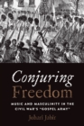 Image for Conjuring Freedom: Music and Masculinity in the Civil War&#39;s ?Gospel Army?
