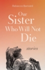 Image for Our Sister Who Will Not Die: Stories