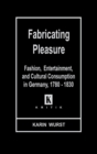 Image for Fabricating Pleasure : Fashion, Entertainment, and Cultural Consumption in Germany, 1780-1830
