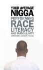 Image for Your average nigga: performing race, literacy, and masculinity
