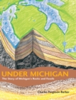 Image for Under Michigan: the story of Michigan&#39;s rocks and fossils