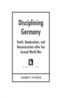 Image for Disciplining Germany: youth, reeducation, and reconstruction after the Second World War