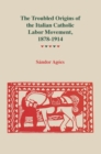 Image for Troubled Origins of the Italian Catholic Labor Movement, 1878-1914