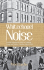 Image for Whitechapel Noise : Jewish Immigrant Life in Yiddish Song and Verse, London 1884-1914