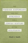 Image for The Yiddish Historians and the Struggle for a Jewish History of the Holocaust