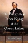 Image for The forgotten iron king of the Great Lakes  : Eber Brock Ward, 1811-1875