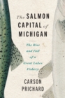Image for Salmon Capital of Michigan: The Rise and Fall of a Great Lakes Fishery