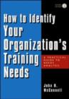 Image for How to identify your organization&#39;s training needs  : a practical guide to needs analysis