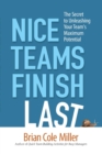 Image for Nice teams finish last  : the secret to unleashing your team&#39;s maximum potential