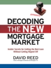 Image for Decoding the new mortgage market: insider secrets for getting the best loan without getting ripped off
