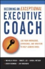 Image for Becoming an exceptional executive coach  : use your knowledge, experience, and intuition to help leaders excel