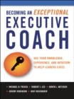 Image for Becoming an exceptional executive coach: use your knowledge, experience, and intuition to help leaders excel