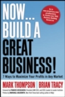 Image for Now, Build a Great Business!: 7 Ways to Maximize Your Profits in Any Market