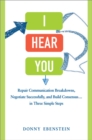 Image for I hear you: repair communication breakdowns, negotiate successfully, and build consensus... in three simple steps