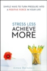 Image for Stress less, achieve more  : simple ways to turn pressure into a positive force in your life