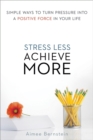 Image for Stress less. achieve more: simple ways to turn pressure into a positive force in your life