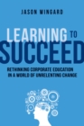 Image for Learning to succeed: rethinking corporate education in a world of unrelenting change
