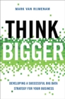 Image for Think bigger: developing a successful big data strategy for your business