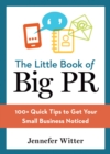 Image for The little book of big PR: 100+ quick tips to get your small business noticed