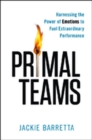 Image for Primal Teams: Harnessing the Power of Emotions to Fuel Extraordinary Performance