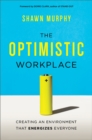 Image for The optimistic workplace: creating an environment that energizes everyone