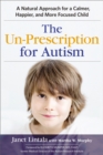 Image for The un-prescription for Autism: a natural approach for a calmer, happier, and more focused child
