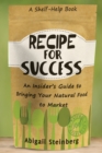 Image for Recipe for Success : An Insider&#39;s Guide to Bringing Your Natural Food to Market