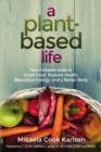 Image for A plant-based life: your complete guide to great food, radiant health, boundless energy, and a better body