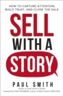 Image for Sell with a story: how to capture attention, build trust and close the sale