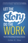 Image for Let the story do the work: the art of storytelling for business success