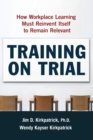 Image for Training on Trial : How Workplace Learning Must Reinvent Itself to Remain Relevant