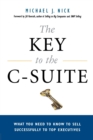 Image for The Key to the C-Suite : What You Need to Know to Sell Successfully to Top Executives