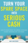 Image for Turn Your Spare Space into Serious Cash : How to Make Money on Airbnb, HomeAway, FlipKey, Booking.com, and More!