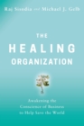 Image for The Healing Organization : Awakening the Conscience of Business to Help Save the World