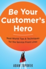 Image for Be your customer&#39;s hero: real-world tips &amp; techniques for the service front lines