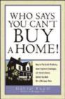 Image for Who Says You Can&#39;t Buy a Home! : How to Put Credit Problems, Down Payment Challenges, and Income Issues Behind You - and Get a Mortgage Now