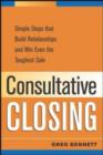 Image for Consultative Closing : Simple Steps That Build Relationships and Win Even the Toughest Sale